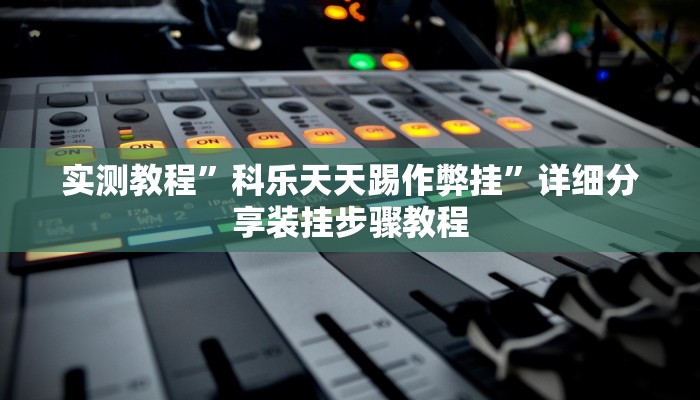 实测教程”科乐天天踢作弊挂”详细分享装挂步骤教程 实测教程”科乐天天踢作弊挂”详细分享装挂步骤教程