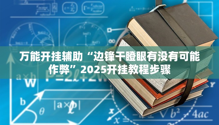 万能开挂辅助“边锋干瞪眼有没有可能作弊”2025开挂教程步骤