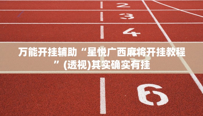 万能开挂辅助“星悦广西麻将开挂教程”(透视)其实确实有挂