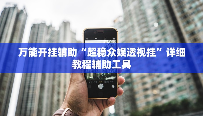 万能开挂辅助“超稳众娱透视挂”详细教程辅助工具 万能开挂辅助“超稳众娱透视挂”详细教程辅助工具