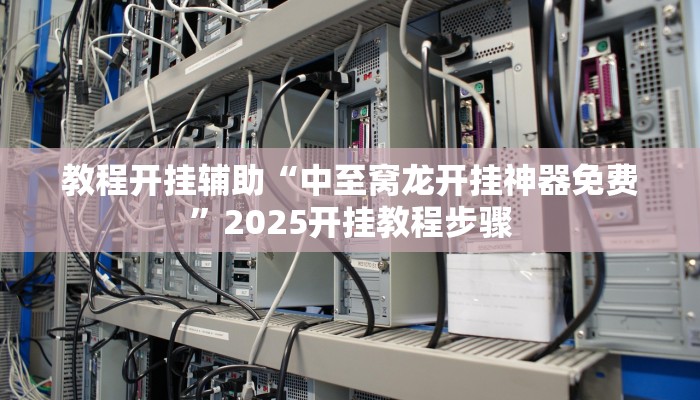 教程开挂辅助“中至窝龙开挂神器免费”2025开挂教程步骤 教程开挂辅助“中至窝龙开挂神器免费”2025开挂教程步骤
