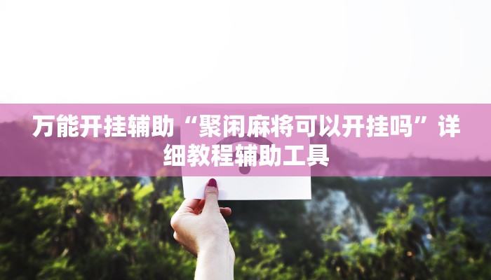 万能开挂辅助“聚闲麻将可以开挂吗”详细教程辅助工具