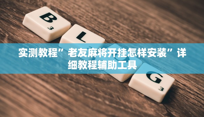 实测教程”老友麻将开挂怎样安装”详细教程辅助工具 实测教程”老友麻将开挂怎样安装”详细教程辅助工具