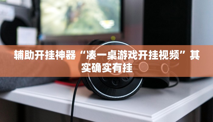 辅助开挂神器“凑一桌游戏开挂视频”其实确实有挂 辅助开挂神器“凑一桌游戏开挂视频”其实确实有挂