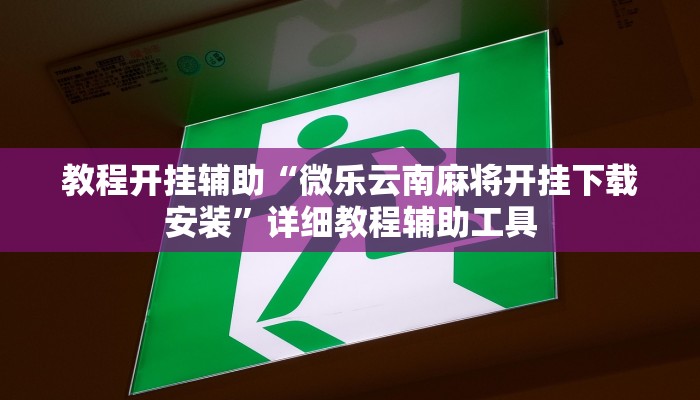教程开挂辅助“微乐云南麻将开挂下载安装”详细教程辅助工具 教程开挂辅助“微乐云南麻将开挂下载安装”详细教程辅助工具