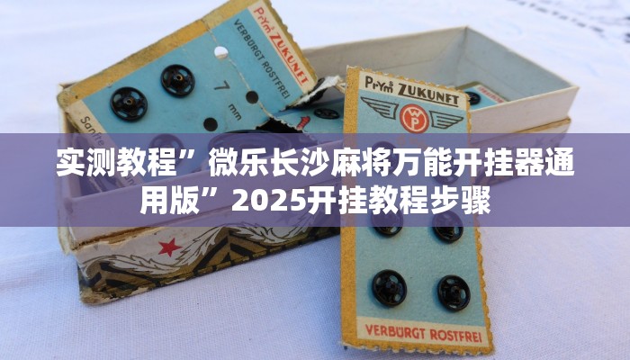 实测教程”微乐长沙麻将万能开挂器通用版”2025开挂教程步骤 实测教程”微乐长沙麻将万能开挂器通用版”2025开挂教程步骤