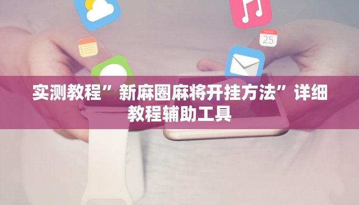 实测教程”新麻圈麻将开挂方法”详细教程辅助工具