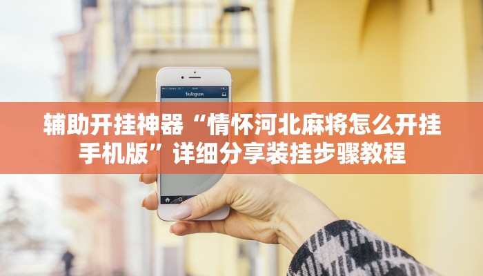 辅助开挂神器“情怀河北麻将怎么开挂手机版”详细分享装挂步骤教程