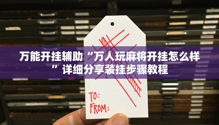 万能开挂辅助“万人玩麻将开挂怎么样”详细分享装挂步骤教程