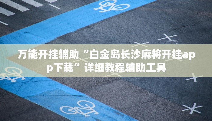 万能开挂辅助“白金岛长沙麻将开挂app下载”详细教程辅助工具