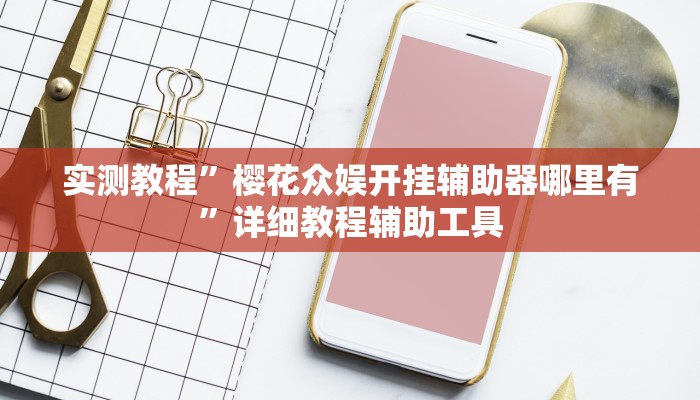 实测教程”樱花众娱开挂辅助器哪里有”详细教程辅助工具