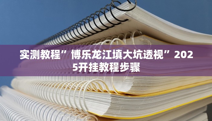 实测教程”博乐龙江填大坑透视”2025开挂教程步骤