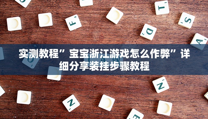 实测教程”宝宝浙江游戏怎么作弊”详细分享装挂步骤教程