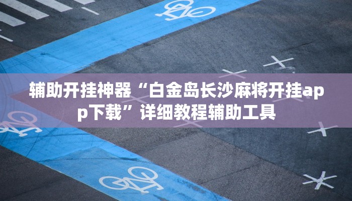 辅助开挂神器“白金岛长沙麻将开挂app下载”详细教程辅助工具
