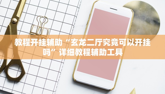 教程开挂辅助“玄龙二厅究竟可以开挂吗”详细教程辅助工具