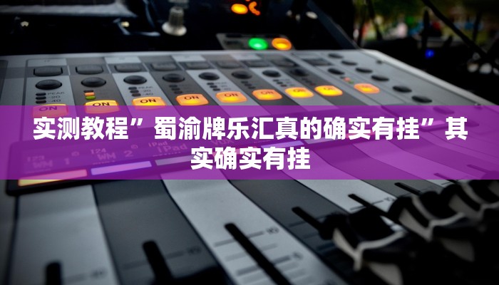 实测教程”蜀渝牌乐汇真的确实有挂”其实确实有挂 实测教程”蜀渝牌乐汇真的确实有挂”其实确实有挂