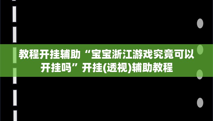 教程开挂辅助“宝宝浙江游戏究竟可以开挂吗”开挂(透视)辅助教程 教程开挂辅助“宝宝浙江游戏究竟可以开挂吗”开挂(透视)辅助教程