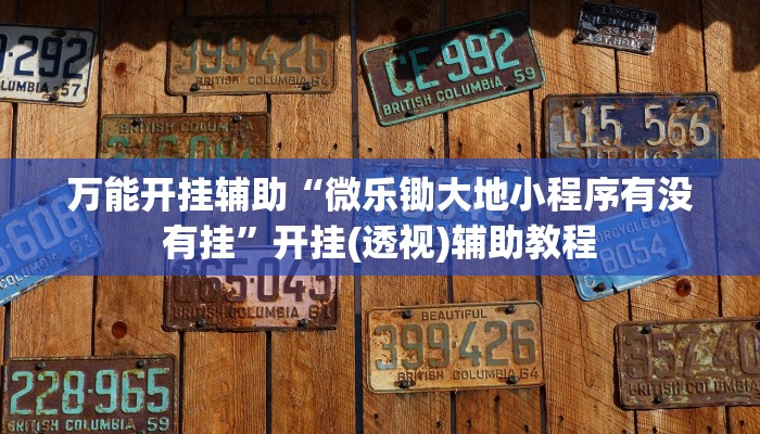 万能开挂辅助“微乐锄大地小程序有没有挂”开挂(透视)辅助教程