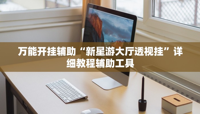 万能开挂辅助“新星游大厅透视挂”详细教程辅助工具 万能开挂辅助“新星游大厅透视挂”详细教程辅助工具