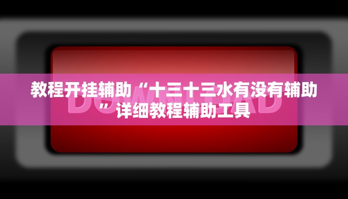 教程开挂辅助“十三十三水有没有辅助”详细教程辅助工具 教程开挂辅助“十三十三水有没有辅助”详细教程辅助工具