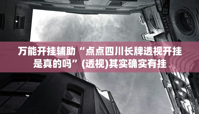 万能开挂辅助“点点四川长牌透视开挂是真的吗”(透视)其实确实有挂