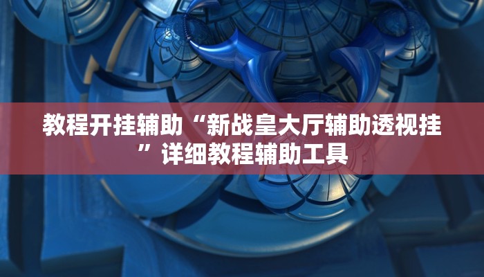 教程开挂辅助“新战皇大厅辅助透视挂”详细教程辅助工具 教程开挂辅助“新战皇大厅辅助透视挂”详细教程辅助工具