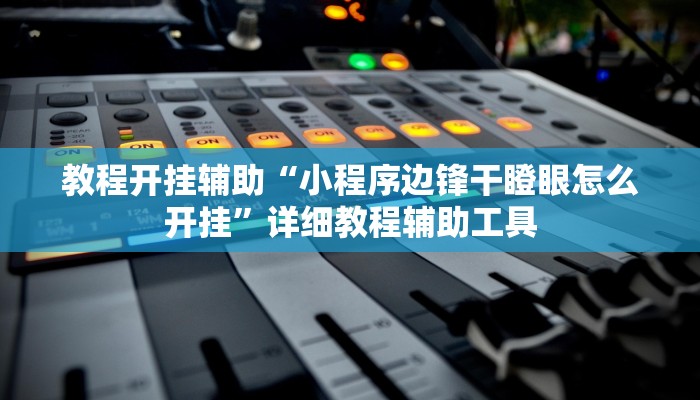 教程开挂辅助“小程序边锋干瞪眼怎么开挂”详细教程辅助工具 教程开挂辅助“小程序边锋干瞪眼怎么开挂”详细教程辅助工具