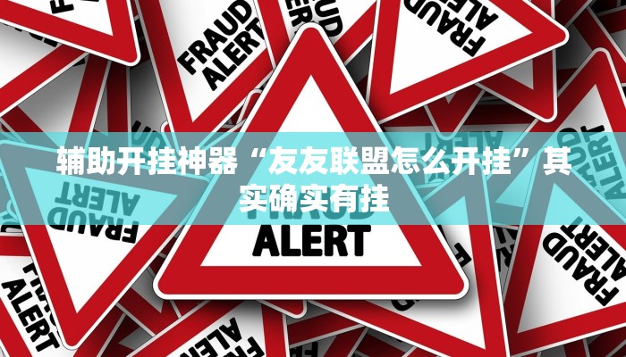 辅助开挂神器“友友联盟怎么开挂”其实确实有挂 辅助开挂神器“友友联盟怎么开挂”其实确实有挂