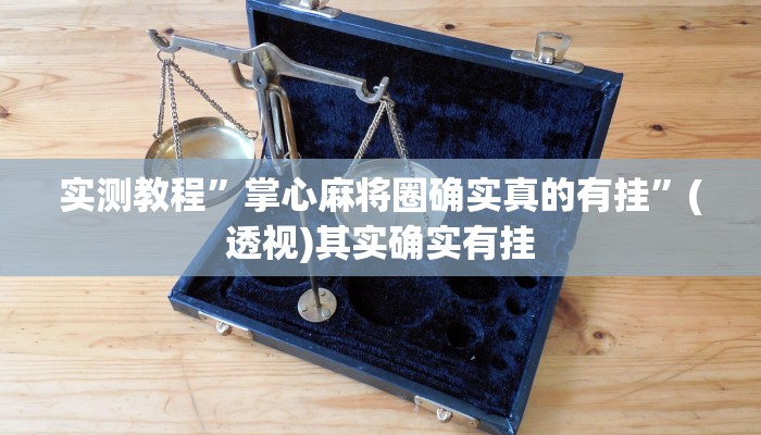 实测教程”掌心麻将圈确实真的有挂”(透视)其实确实有挂 实测教程”掌心麻将圈确实真的有挂”(透视)其实确实有挂