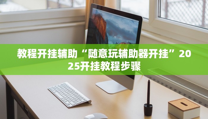 教程开挂辅助“随意玩辅助器开挂”2025开挂教程步骤 教程开挂辅助“随意玩辅助器开挂”2025开挂教程步骤
