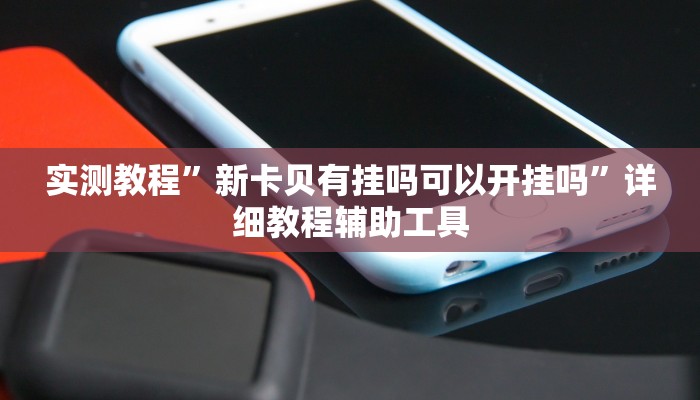 实测教程”新卡贝有挂吗可以开挂吗”详细教程辅助工具 实测教程”新卡贝有挂吗可以开挂吗”详细教程辅助工具