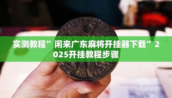 实测教程”闲来广东麻将开挂器下载”2025开挂教程步骤