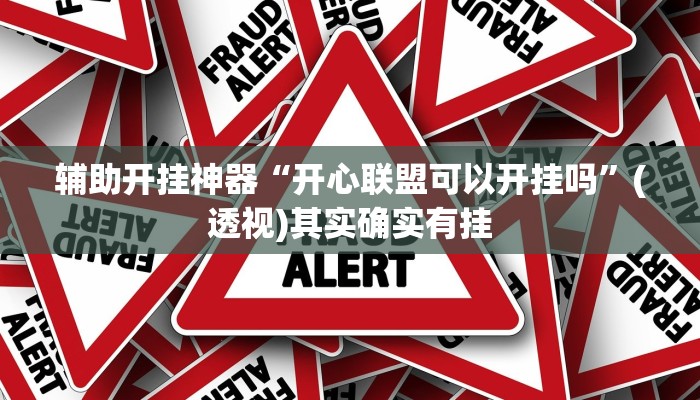 辅助开挂神器“开心联盟可以开挂吗”(透视)其实确实有挂 辅助开挂神器“开心联盟可以开挂吗”(透视)其实确实有挂