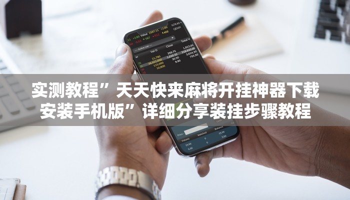 实测教程”天天快来麻将开挂神器下载安装手机版”详细分享装挂步骤教程