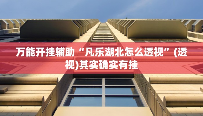 万能开挂辅助“凡乐湖北怎么透视”(透视)其实确实有挂 万能开挂辅助“凡乐湖北怎么透视”(透视)其实确实有挂