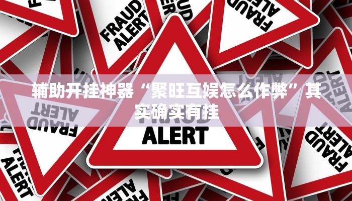 辅助开挂神器“聚旺互娱怎么作弊”其实确实有挂