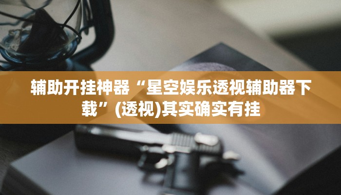 辅助开挂神器“星空娱乐透视辅助器下载”(透视)其实确实有挂