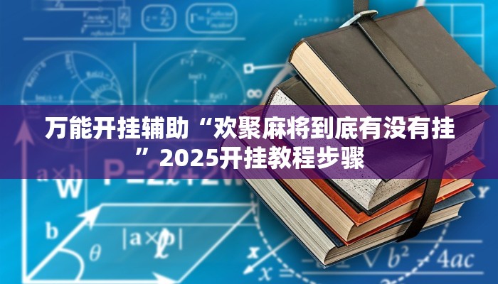 万能开挂辅助“欢聚麻将到底有没有挂”2025开挂教程步骤 万能开挂辅助“欢聚麻将到底有没有挂”2025开挂教程步骤