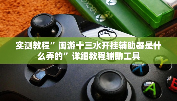 实测教程”闽游十三水开挂辅助器是什么弄的”详细教程辅助工具 实测教程”闽游十三水开挂辅助器是什么弄的”详细教程辅助工具