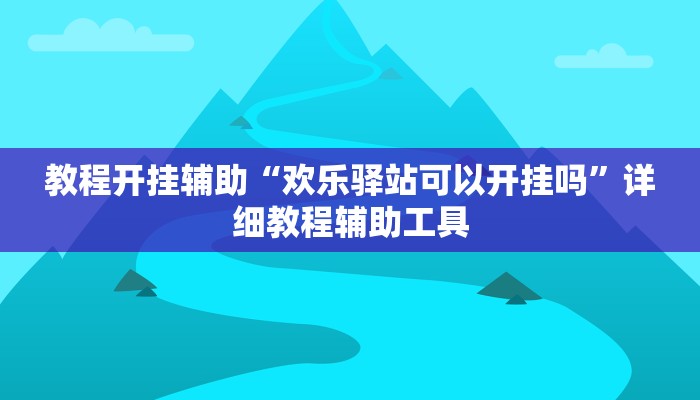 教程开挂辅助“欢乐驿站可以开挂吗”详细教程辅助工具