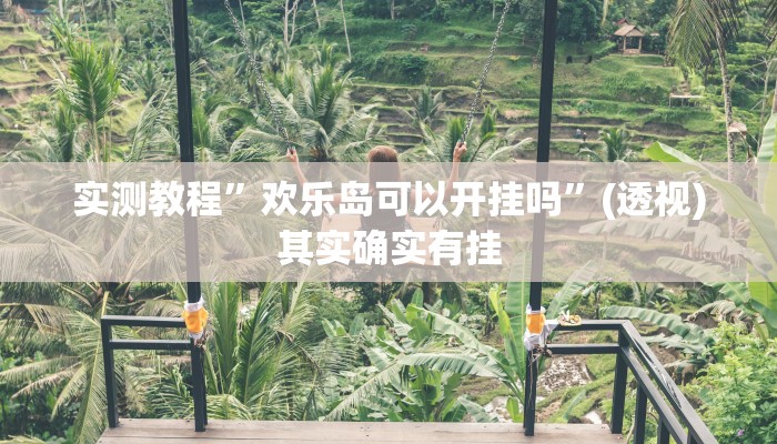 实测教程”欢乐岛可以开挂吗”(透视)其实确实有挂